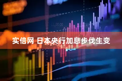 实倍网 日本央行加息步伐生变
