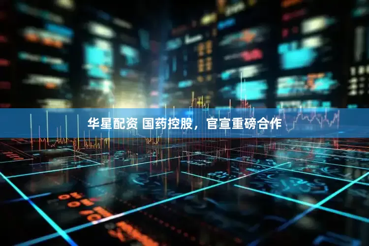 华星配资 国药控股，官宣重磅合作