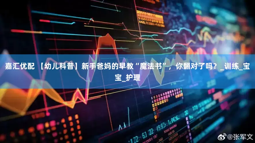 嘉汇优配 【幼儿科普】新手爸妈的早教“魔法书”，你翻对了吗？_训练_宝宝_护理