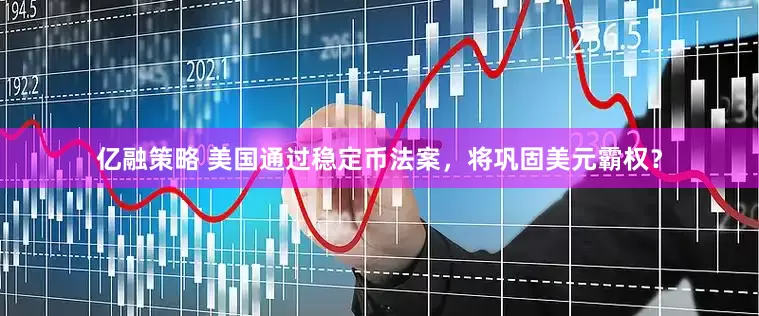 亿融策略 美国通过稳定币法案，将巩固美元霸权？