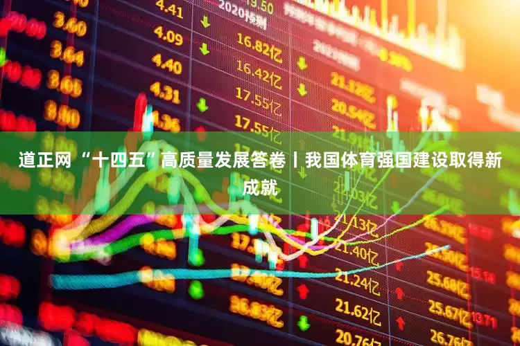 道正网 “十四五”高质量发展答卷丨我国体育强国建设取得新成就