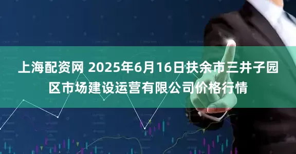 上海配资网 2025年6月16日扶余市三井子园区市场建设运营有限公司价格行情