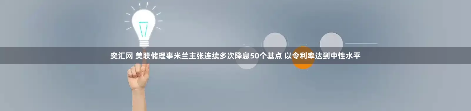 奕汇网 美联储理事米兰主张连续多次降息50个基点 以令利率达到中性水平