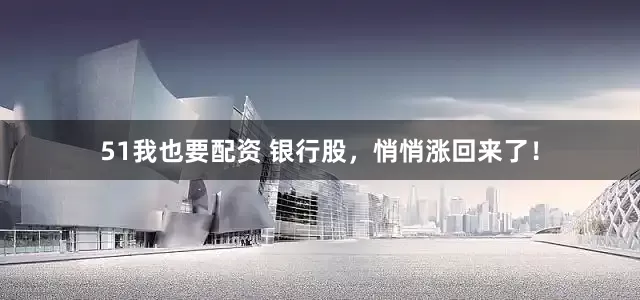51我也要配资 银行股，悄悄涨回来了！