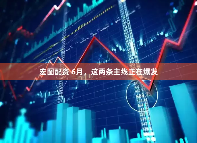 宏图配资 6月，这两条主线正在爆发